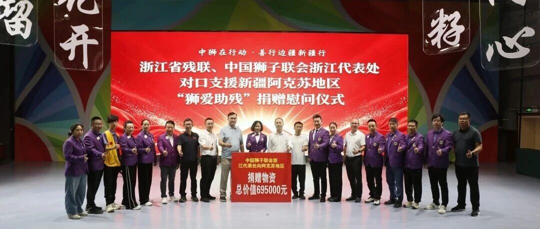 服务｜浙阿情深  山海相连  浙江省残联、中国狮子联会浙江代表处对口支援新疆阿克苏地区“狮爱助残”捐赠慰问仪式举行